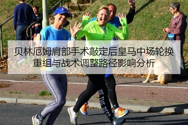 贝林厄姆肩部手术敲定后皇马中场轮换重组与战术调整路径影响分析