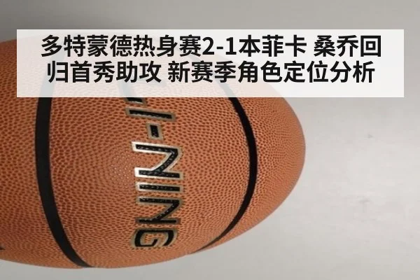 多特蒙德热身赛2-1本菲卡 桑乔回归首秀助攻 新赛季角色定位分析
