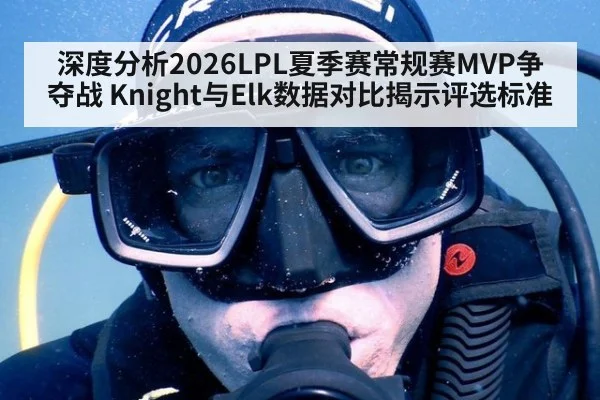 深度分析2026LPL夏季赛常规赛MVP争夺战 Knight与Elk数据对比揭示评选标准