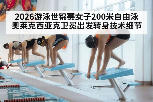 2026游泳世锦赛女子200米自由泳奥莱克西亚克卫冕出发转身技术细节