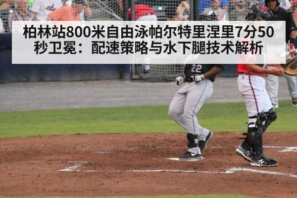 柏林站800米自由泳帕尔特里涅里7分50秒卫冕：配速策略与水下腿技术解析