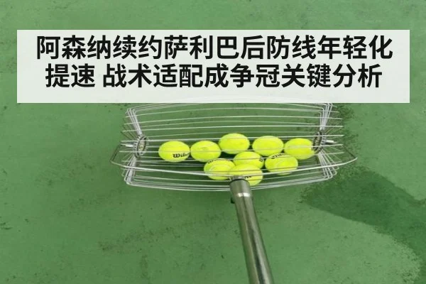 阿森纳续约萨利巴后防线年轻化提速 战术适配成争冠关键分析
