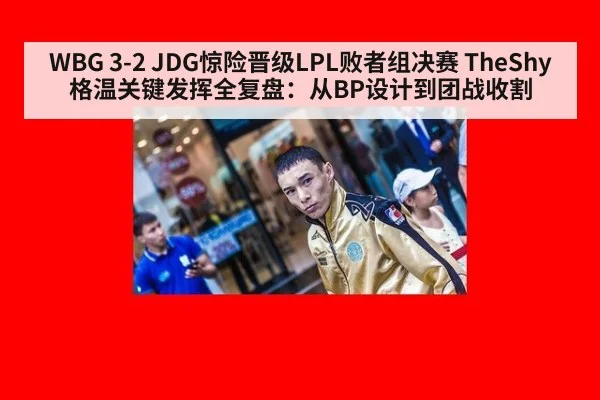 WBG 3-2 JDG惊险晋级LPL败者组决赛 TheShy格温关键发挥全复盘：从BP设计到团战收割
